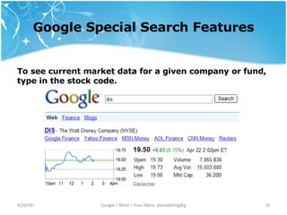 Google Special Search Features To see current market data for a given company or fund, type in the stock code. 