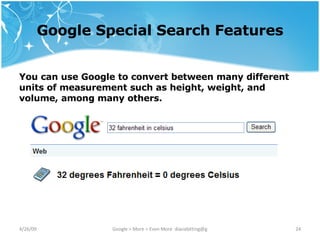 Google Special Search Features You can use Google to convert between many different units of measurement such as height, weight, and volume, among many others. 
