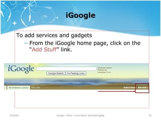 iGoogle To add services and gadgets From the iGoogle home page, click on the “ Add Stuff ” link. 