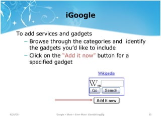 iGoogle To add services and gadgets Browse through the categories and  identify the gadgets you’d like to include Click on the  “Add it now”  button for a specified gadget 
