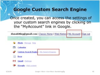 Google Custom Search Engine Once created, you can access the settings of your custom search engines by clicking on the “MyAccount” link in Google. 