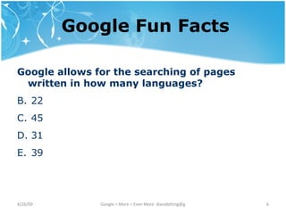 Google Fun Facts Google allows for the searching of pages written in how many languages? 22 45 31 39 