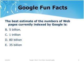 Google Fun Facts The best estimate of the numbers of Web pages currently indexed by Google is: 5 billion. 1 trillion 80 billion 35 billion 