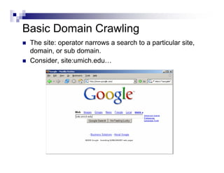 Basic Domain Crawling
The site: operator narrows a search to a particular site,
domain, or sub domain.
Consider, site:umich.edu…
 