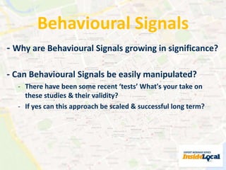Behavioural Signals 
- Why are Behavioural Signals growing in significance? 
- Can Behavioural Signals be easily manipulated? 
- There have been some recent ‘tests’ What's your take on 
these studies & their validity? 
- If yes can this approach be scaled & successful long term? 
 