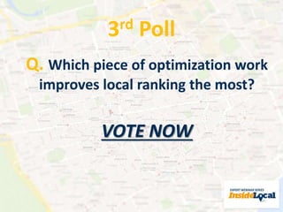 Hidden gems 
- What hidden gem / game changer is most 
underused or not known to many other SEOs? 
- Which piece of optimization work improves local 
ranking most? 
 