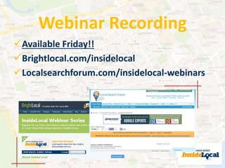 Webinar Recording 
Available Friday!! 
Brightlocal.com/insidelocal 
Localsearchforum.com/insidelocal-webinars 
 