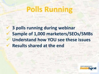 Polls Running 
 3 polls running during webinar 
 Sample of 1,000 marketers/SEOs/SMBs 
 Understand how YOU see these issues 
 Results shared at the end 
 