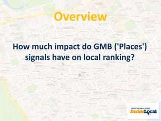 Overview 
How much impact do GMB ('Places') 
signals have on local ranking? 
 