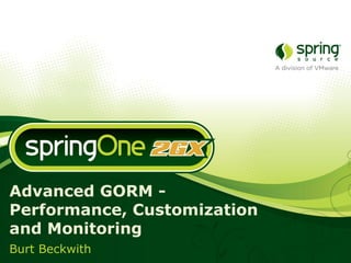 Advanced GORM -
Performance, Customization
and Monitoring
Burt Beckwith
 