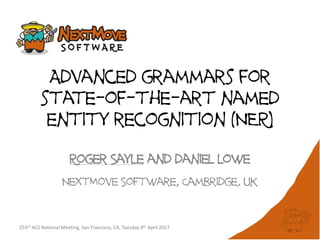 Advanced grammars for
state-of-the-art named
entity recognition (NER)
Roger Sayle and daniel lowe
NextMove Software, Cambridge, UK
253rd ACS National Meeting, San Francisco, CA, Tuesday 4th April 2017
 