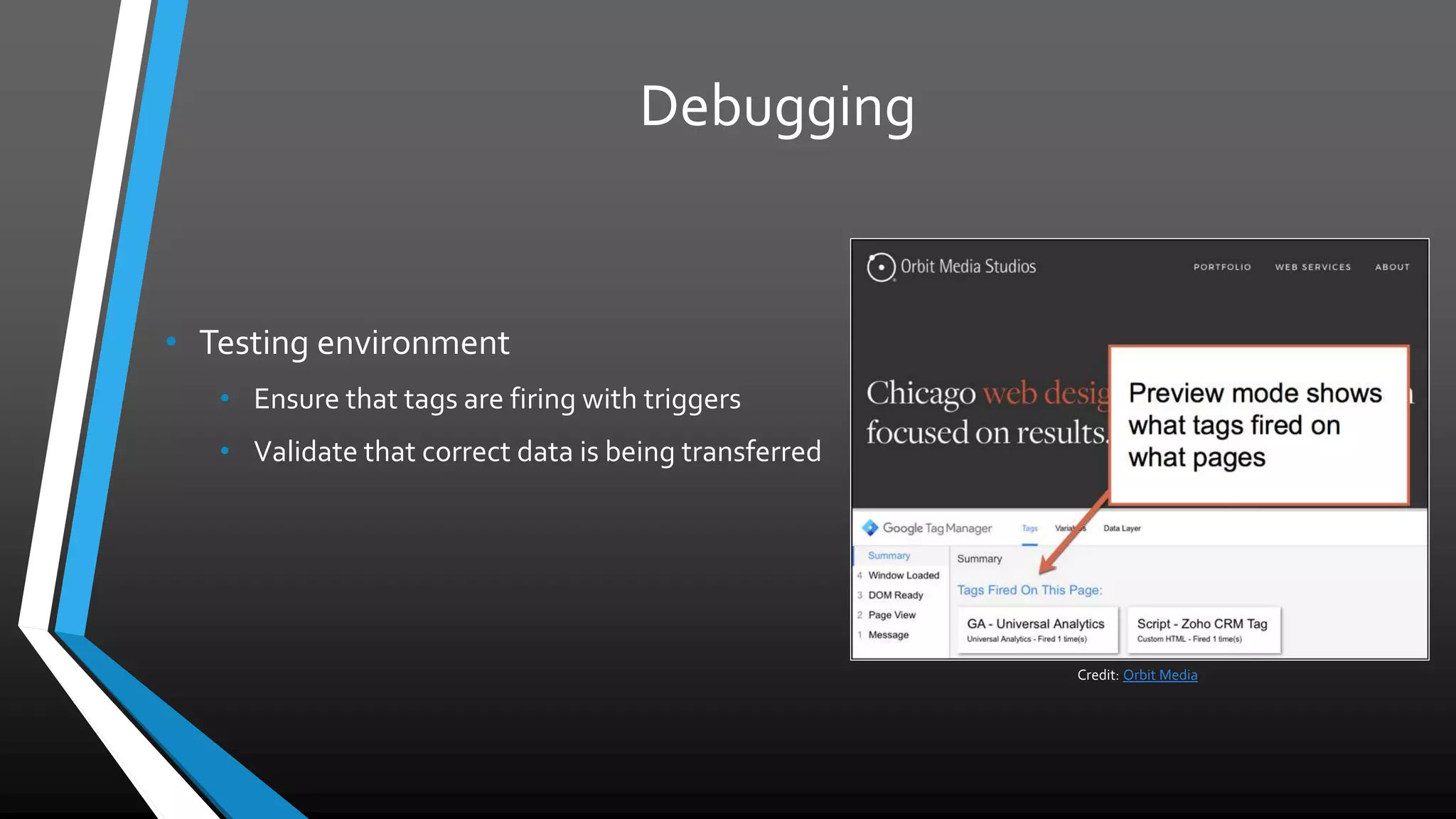 Debugging
• Testing environment
• Ensure that tags are firing with triggers
• Validate that correct data is being transferred
Credit: Orbit Media
 
