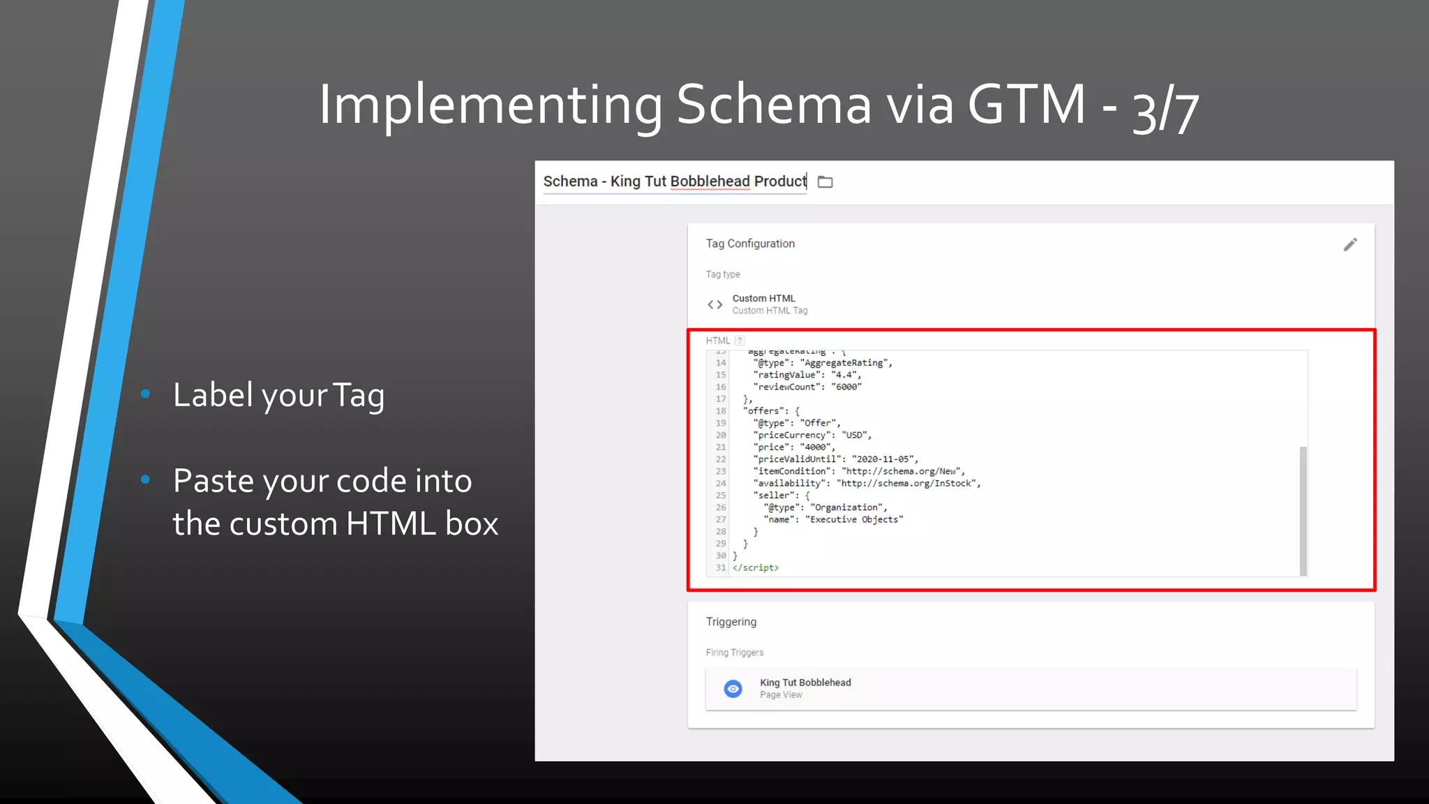 Implementing Schema via GTM - 3/7
• Label your Tag
• Paste your code into
the custom HTML box
 