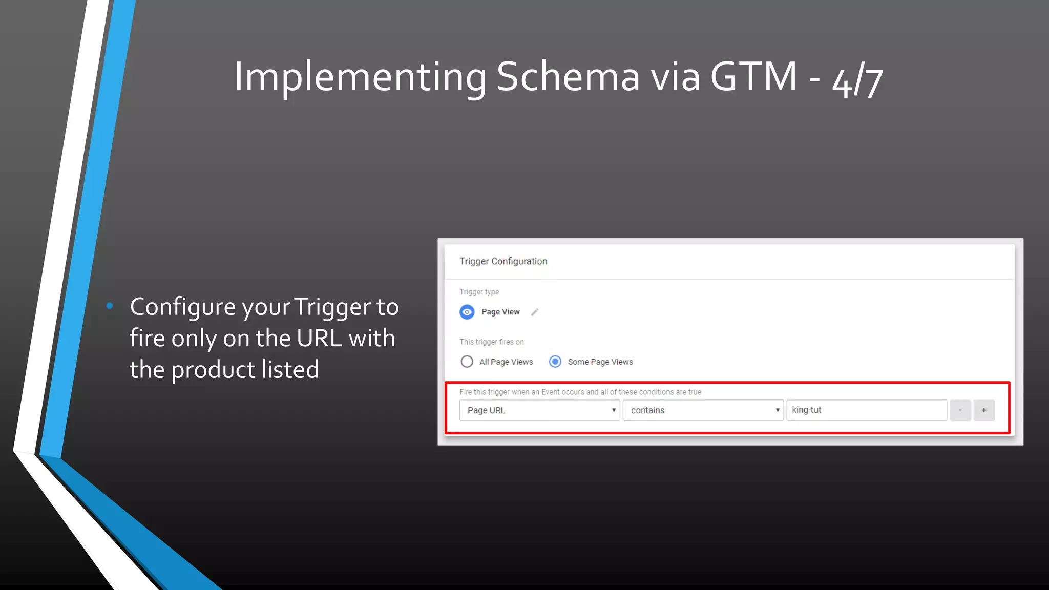 Implementing Schema via GTM - 4/7
• Configure your Trigger to
fire only on the URL with
the product listed
 