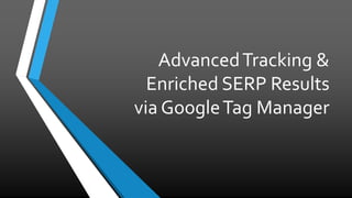 AdvancedTracking &
Enriched SERP Results
via GoogleTag Manager
 