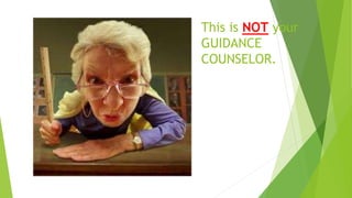 This is NOT your
GUIDANCE
COUNSELOR.
 