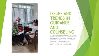 ISSUES AND
TRENDS IN
GUIDANCE
AND
COUNSELING
JULIENNE ROSE PENARANDA-SABALLA,
REGISTERED GUIDANCE COUNSELOR
GUIDANCE COORDINATOR III,
LEYTE NATIONAL HIGH SCHOOL
 