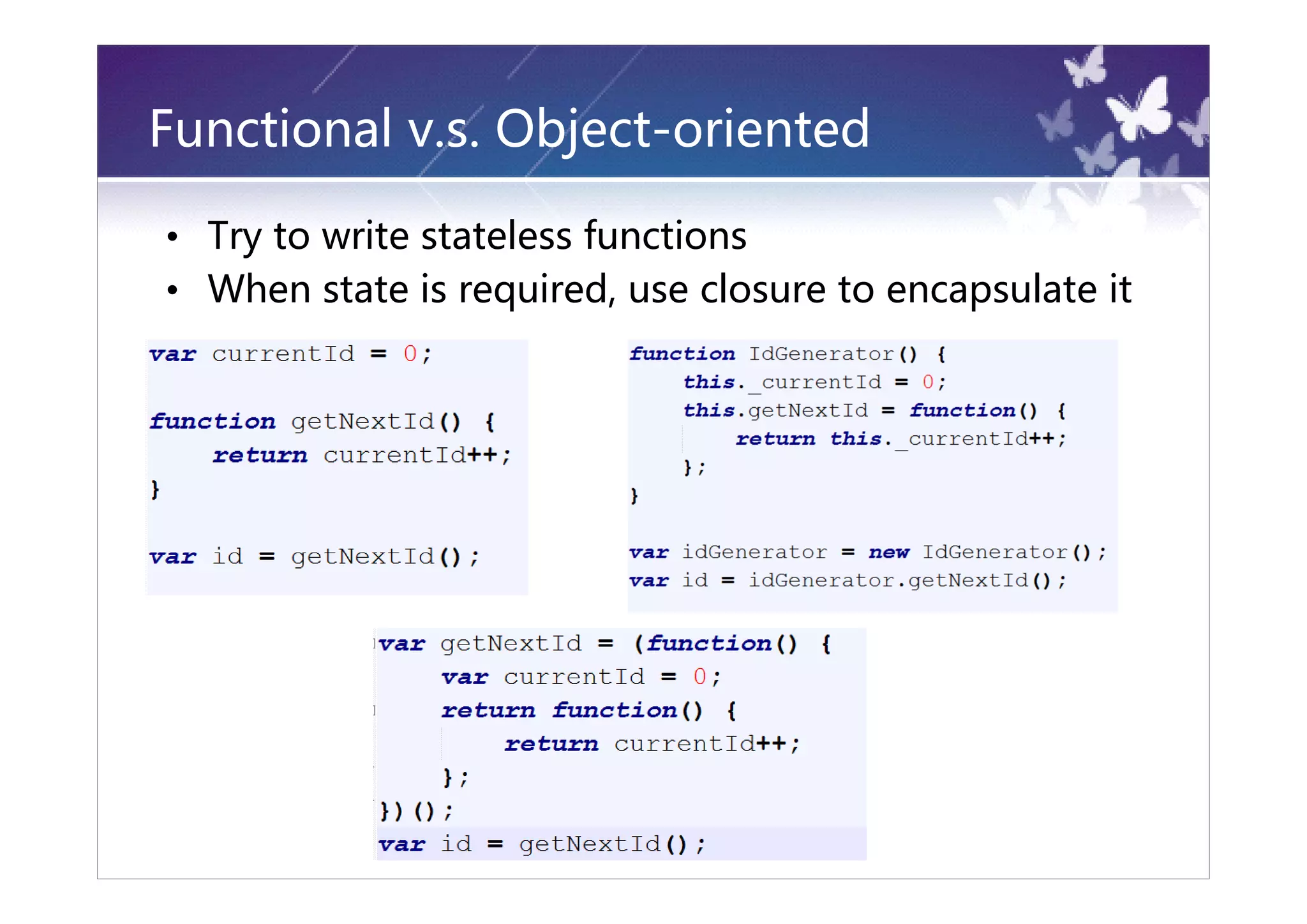 Functional v.s. Object-oriented

• Try to write stateless functions
• When state is required, use closure to encapsulate it
 