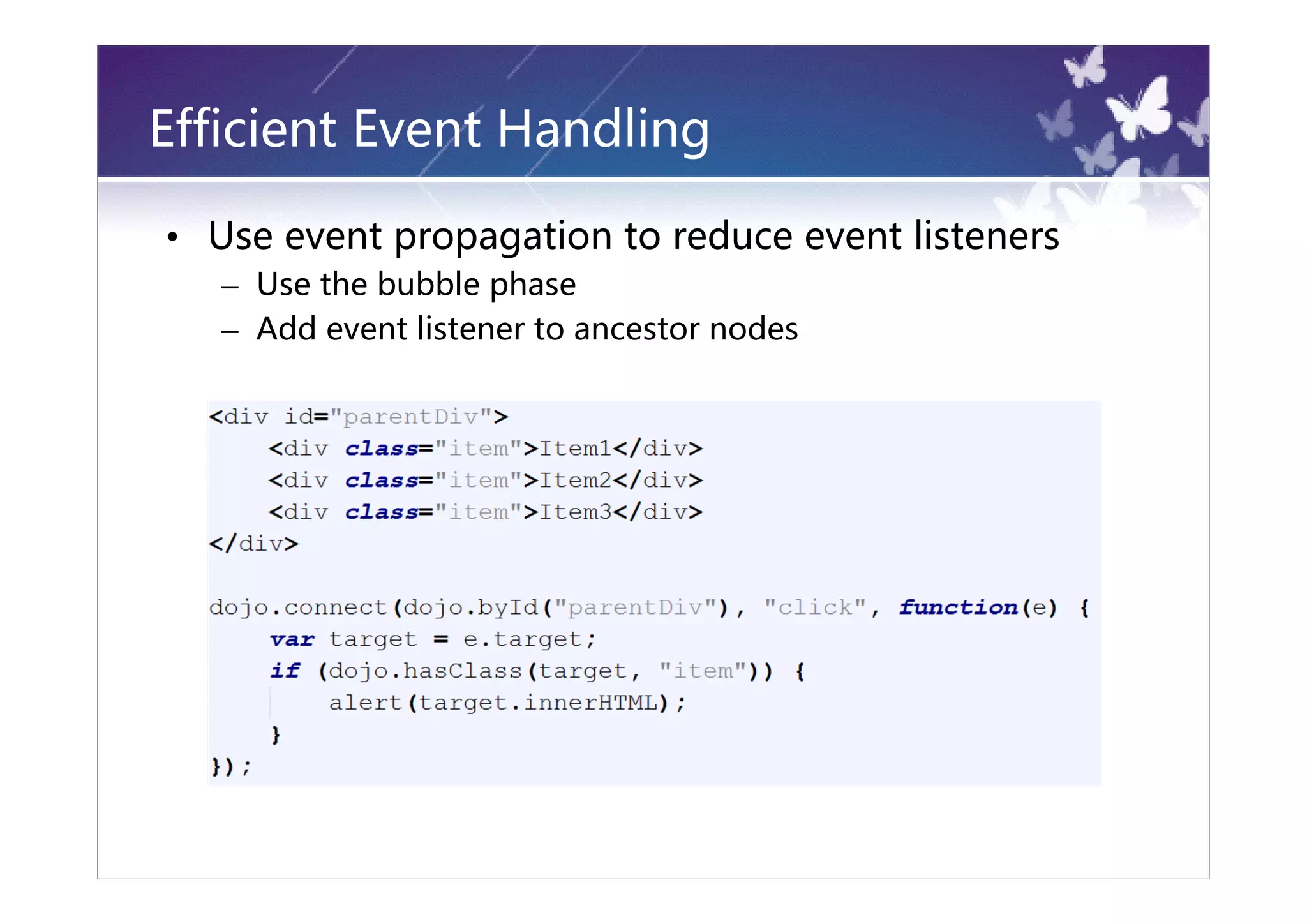 Efficient Event Handling

• Use event propagation to reduce event listeners
   – Use the bubble phase
   – Add event listener to ancestor nodes
 