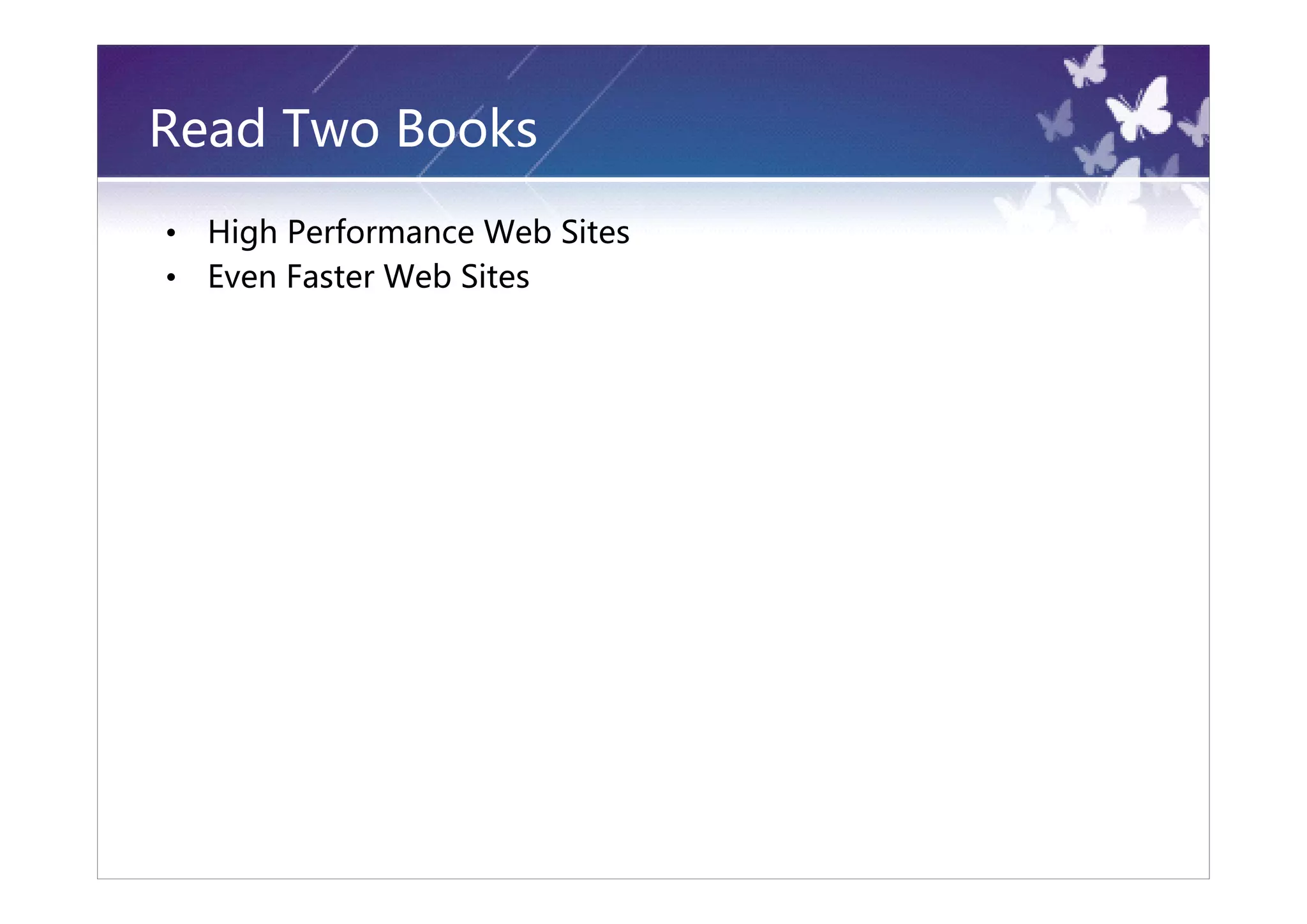 Read Two Books
•   High Performance Web Sites
•   Even Faster Web Sites
 