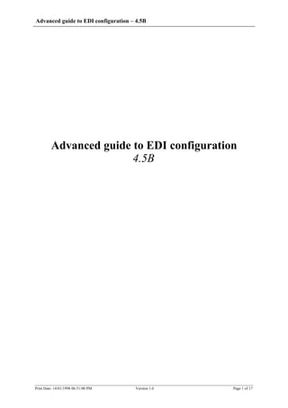 Advanced guide to EDI configuration – 4.5B




         Advanced guide to EDI configuration
                        4.5B




Print Date: 14/01/1998 06:51:00 PM    Version 1.0   Page 1 of 17
 