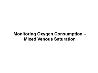 Monitoring Oxygen Consumption –
    Mixed Venous Saturation
 
