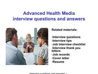 Advanced Health Media
interview questions and answers
Related materials:
-Interview questions
-Interview tips
-Job interview checklist
-Interview thank you
letters
-Job records
-Cover letter
-Resume
 