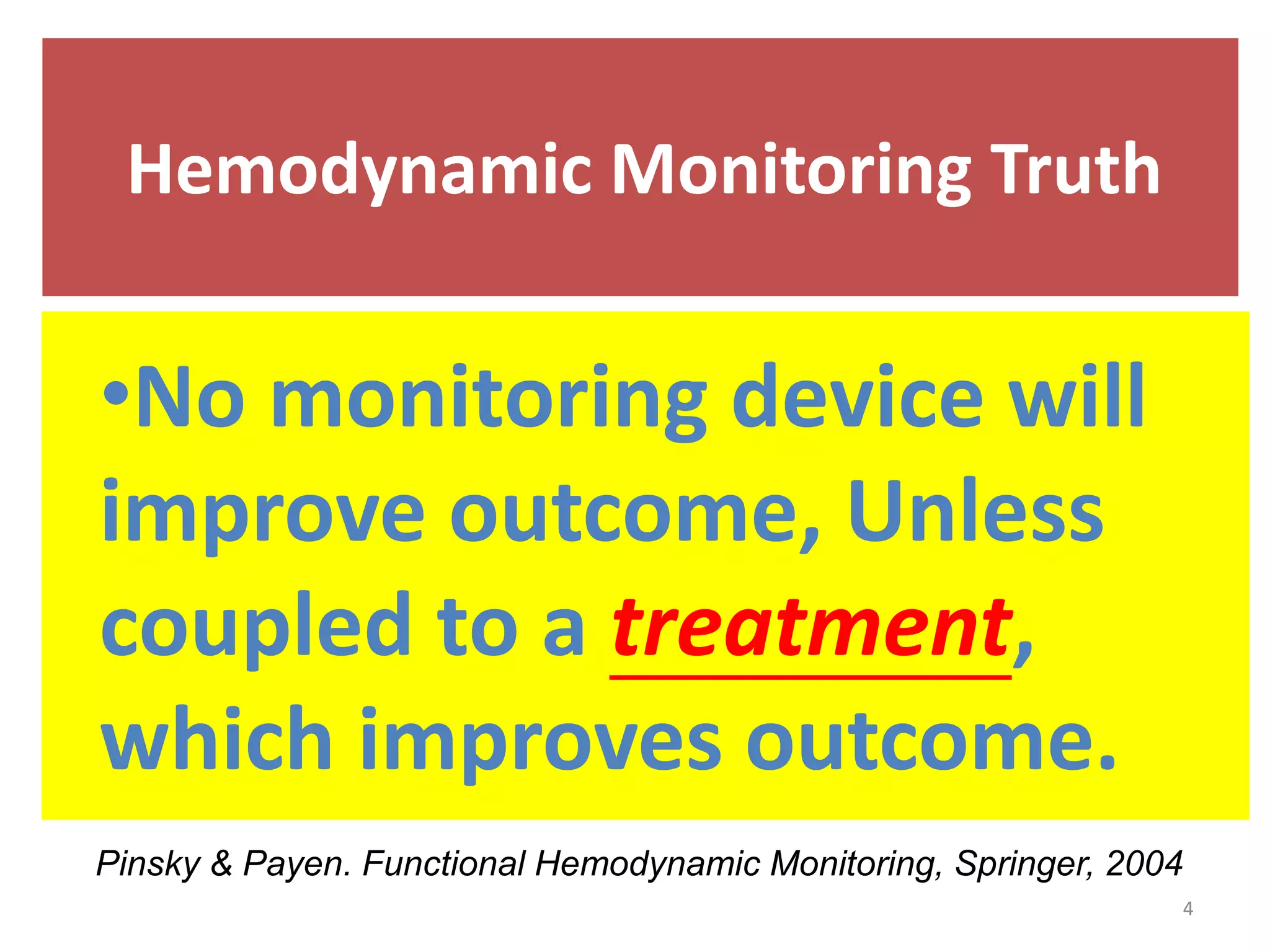 Hemodynamic Monitoring Truth
•No monitoring device will
improve outcome, Unless
coupled to a treatment,
which improves outcome.
Pinsky & Payen. Functional Hemodynamic Monitoring, Springer, 2004
4
 