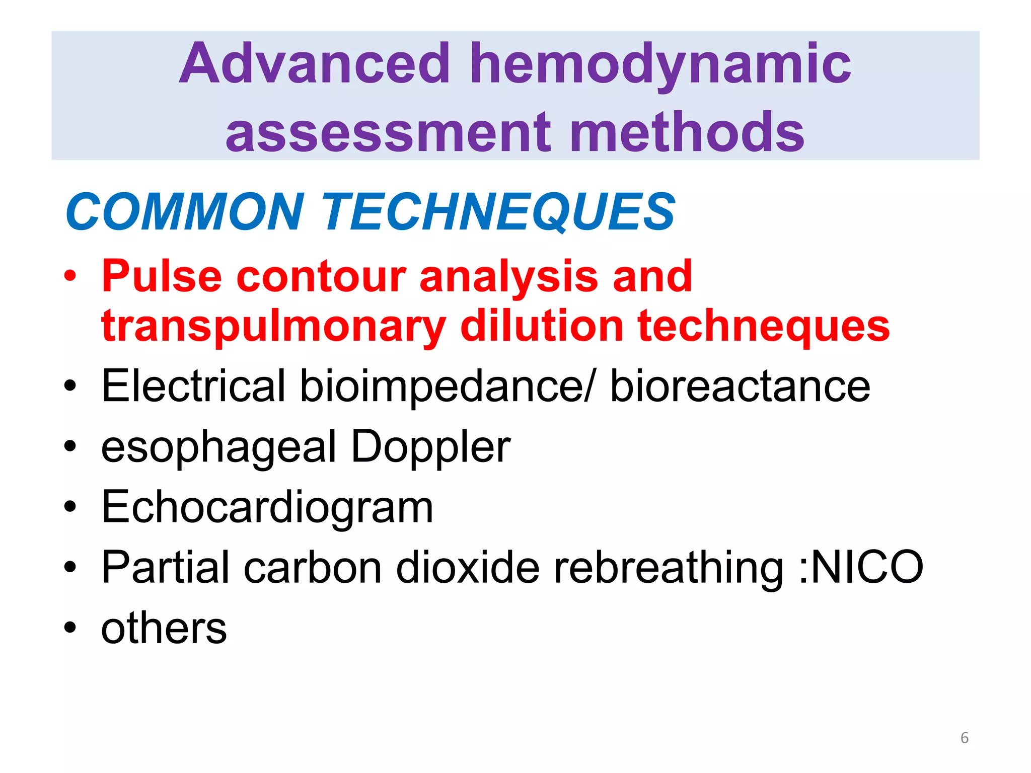 Advanced hemodynamic
assessment methods
COMMON TECHNEQUES
• Pulse contour analysis and
transpulmonary dilution techneques
• Electrical bioimpedance/ bioreactance
• esophageal Doppler
• Echocardiogram
• Partial carbon dioxide rebreathing :NICO
• others
6
 