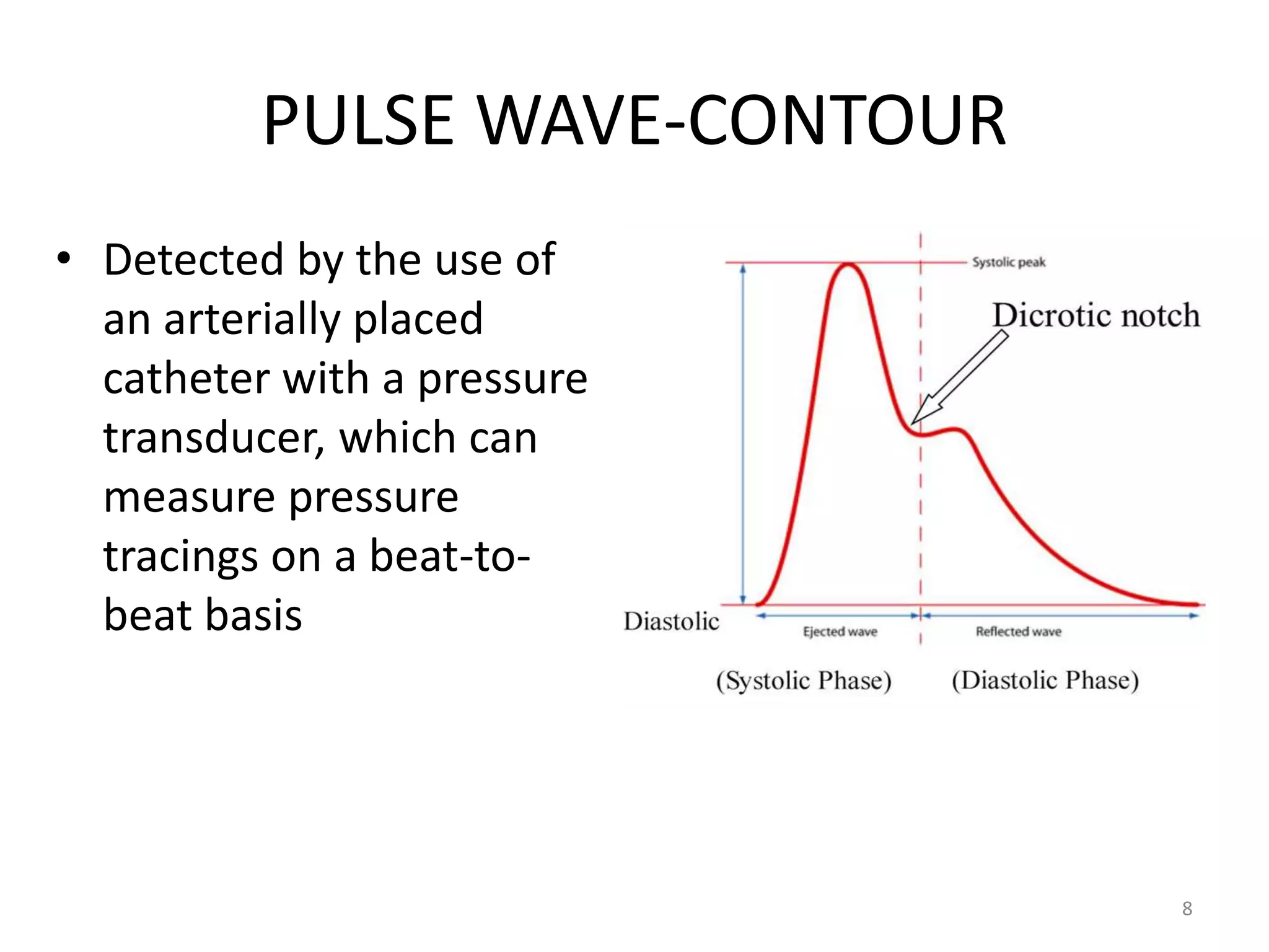 PULSE WAVE-CONTOUR
• Detected by the use of
an arterially placed
catheter with a pressure
transducer, which can
measure pressure
tracings on a beat-to-
beat basis
8
 