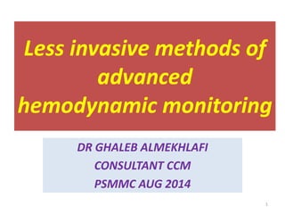 Less invasive methods of
advanced
hemodynamic monitoring
DR GHALEB ALMEKHLAFI
CONSULTANT CCM
PSMMC AUG 2014
1
 