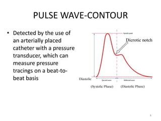 PULSE WAVE-CONTOUR
• Detected by the use of
an arterially placed
catheter with a pressure
transducer, which can
measure pr...