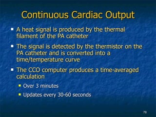 Continuous Cardiac Output <ul><li>A heat signal is produced by the thermal filament of the PA catheter </li></ul><ul><li>T...