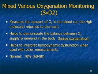 Mixed Venous Oxygenation Monitoring  (SvO2) <ul><li>Measures the amount of O 2  in the blood (on the Hgb molecule) returne...