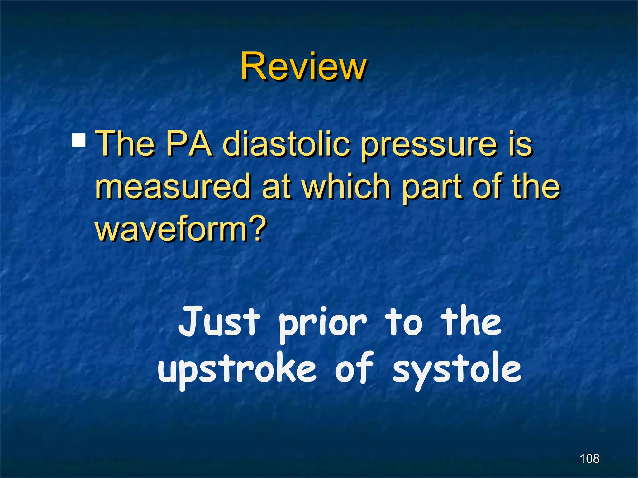 Review
 The
    PA diastolic pressure is
 measured at which part of the
 waveform?

         Just prior to the
        upstroke of systole

                                 108
 