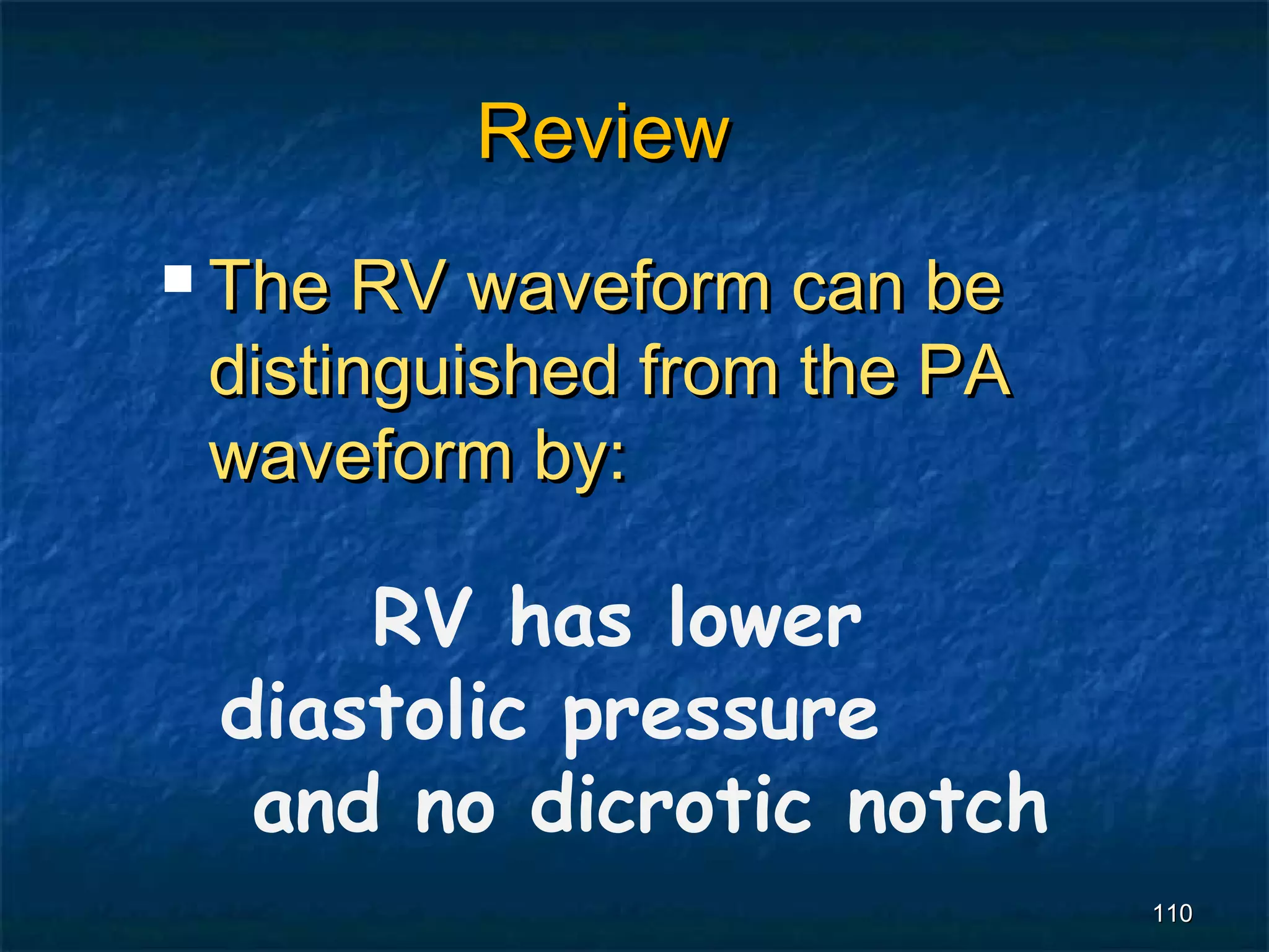 Review
 The RV waveform can be
 distinguished from the PA
 waveform by:

     RV has lower
 diastolic pressure
  and no dicrotic notch
                             110
 