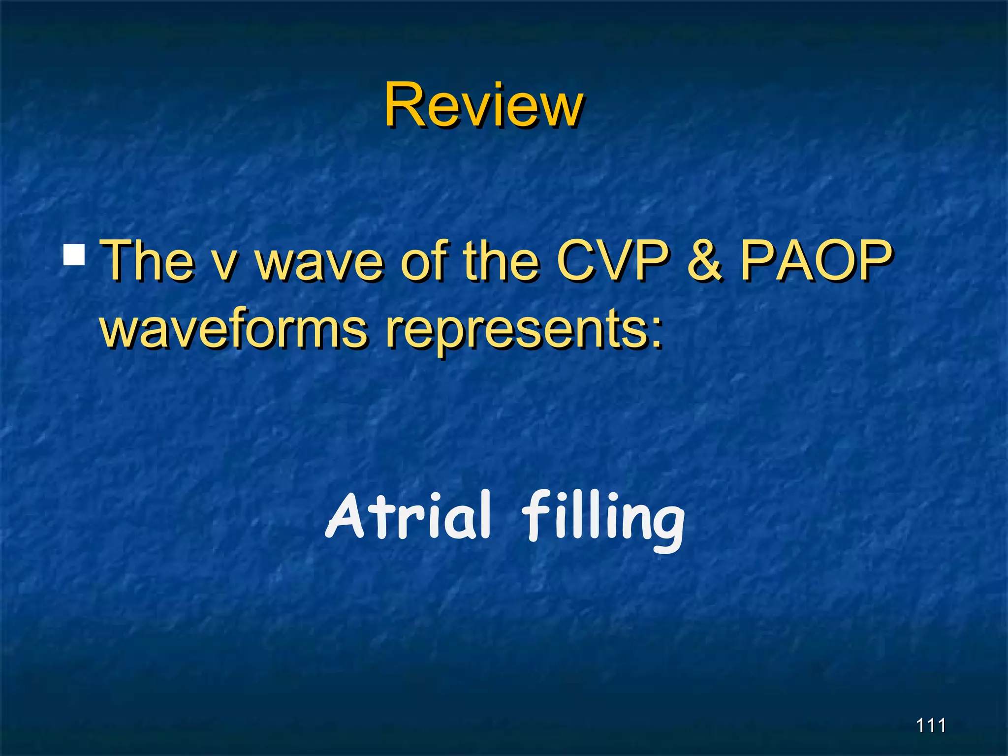 Review

 The
    v wave of the CVP & PAOP
 waveforms represents:


        Atrial filling


                               111
 