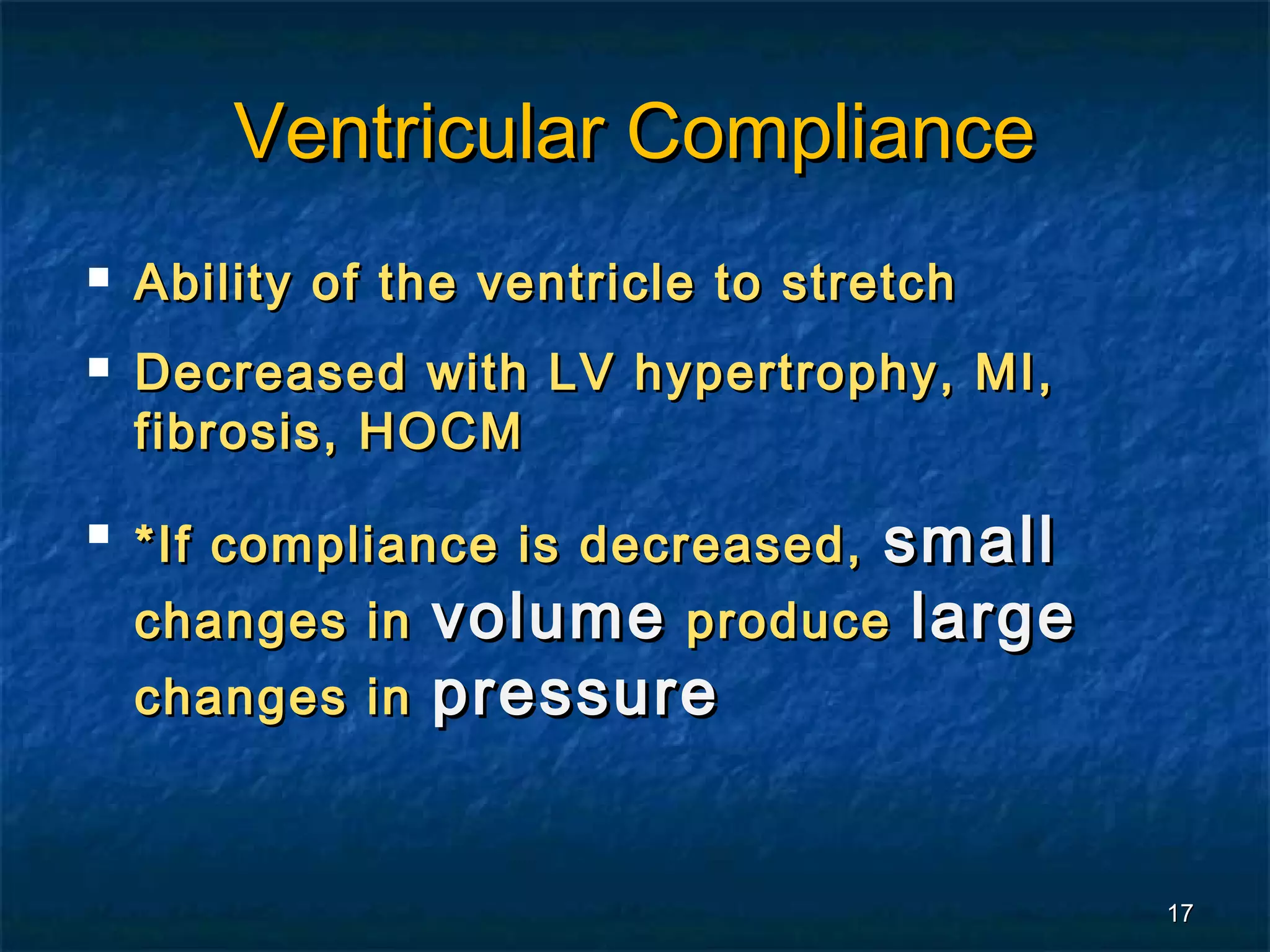 Ventricular Compliance
   Ability of the ventricle to stretch
   Decreased with LV hypertrophy, MI,
    fibrosis, HOCM
   *If compliance is decreased, small
    changes in volume produce large
    changes in   pressure


                                          17
 