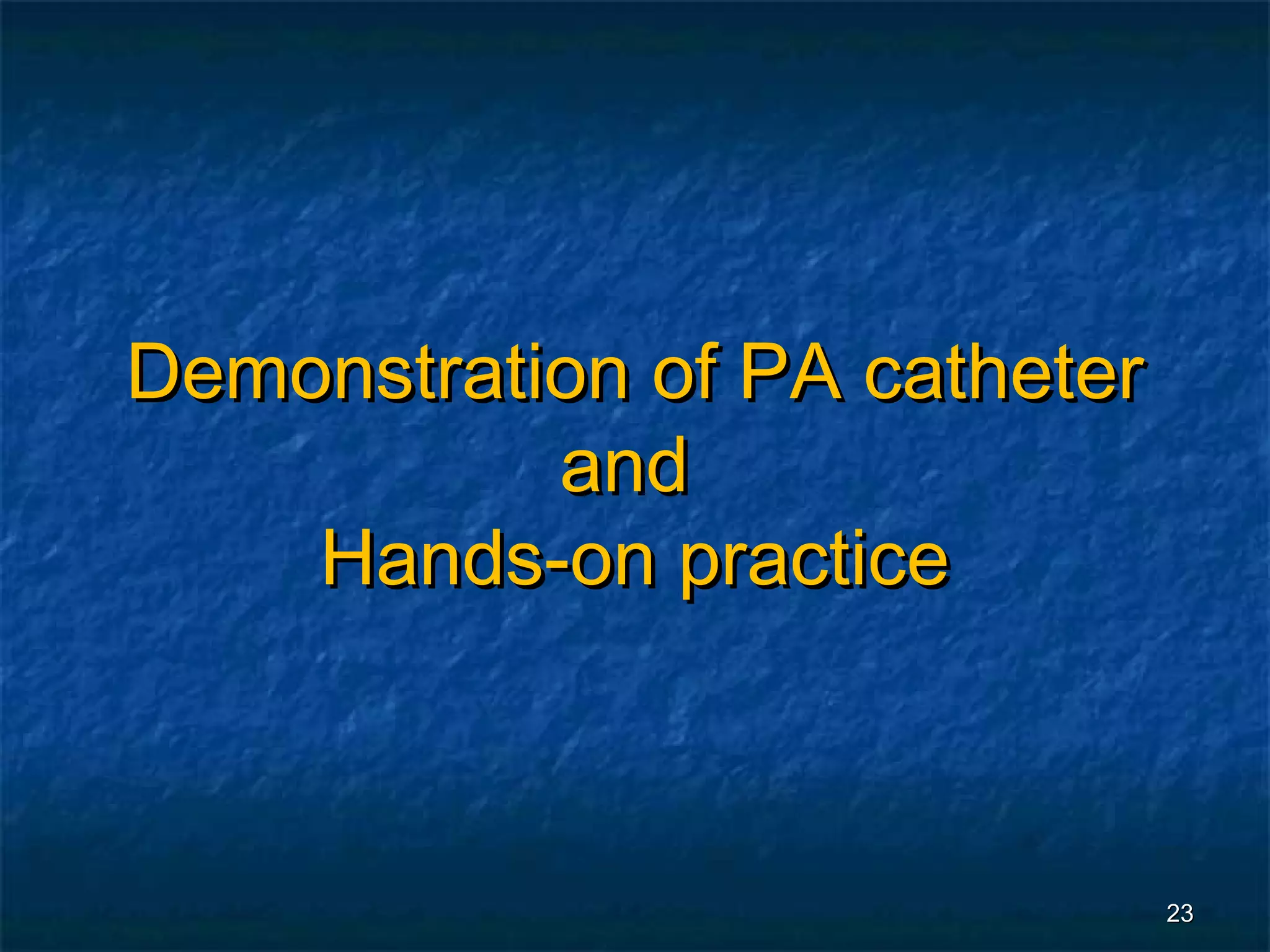 Demonstration of PA catheter
           and
    Hands-on practice



                               23
 