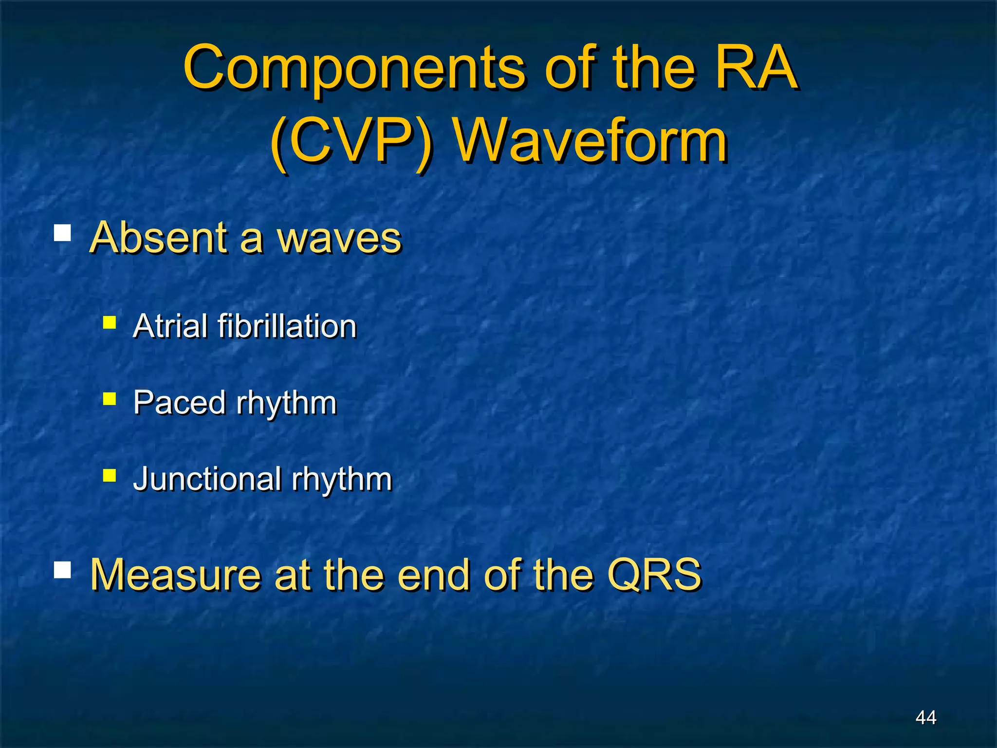 Components of the RA
              (CVP) Waveform
   Absent a waves
       Atrial fibrillation

       Paced rhythm

       Junctional rhythm

   Measure at the end of the QRS


                                    44
 
