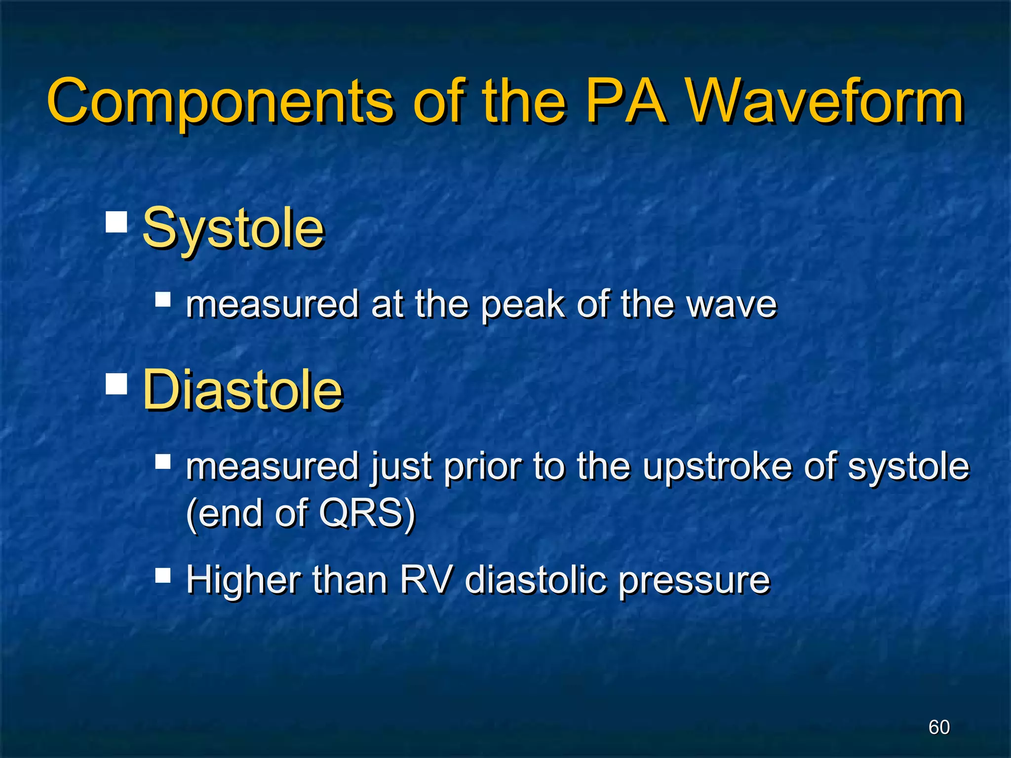 Components of the PA Waveform
  Systole

      measured at the peak of the wave

  Diastole

      measured just prior to the upstroke of systole
       (end of QRS)
      Higher than RV diastolic pressure


                                                  60
 
