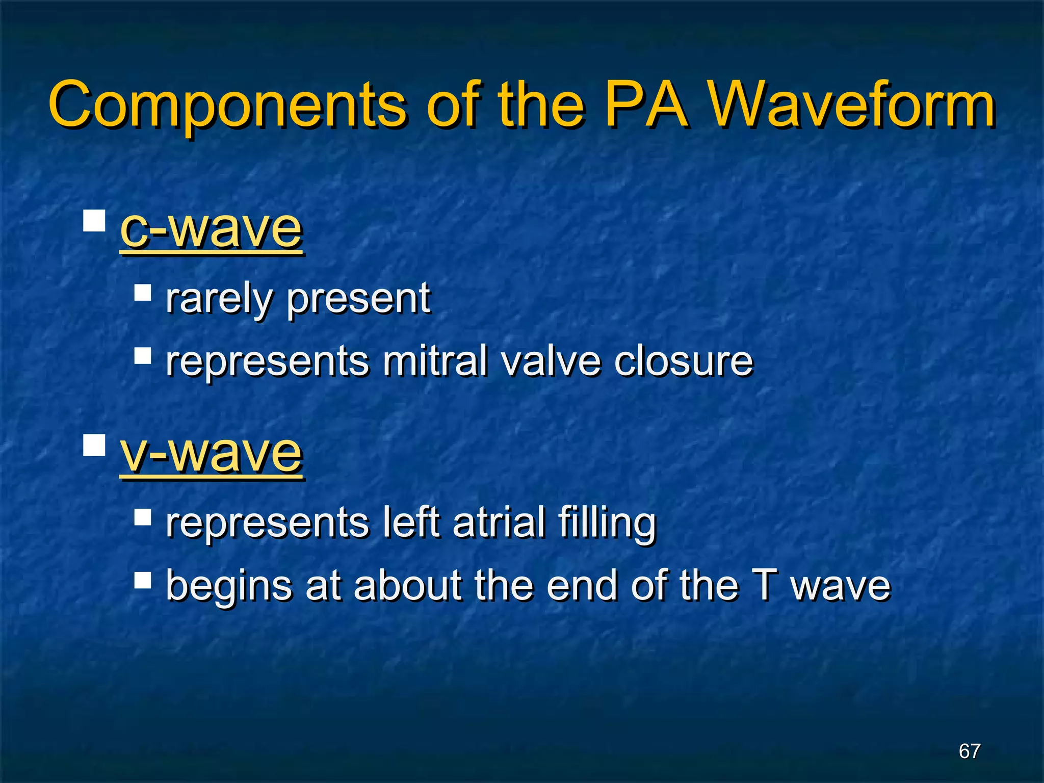 Components of the PA Waveform
  c-wave
   rarely present
   represents mitral valve closure


  v-wave
   represents left atrial filling
   begins at about the end of the T wave




                                            67
 