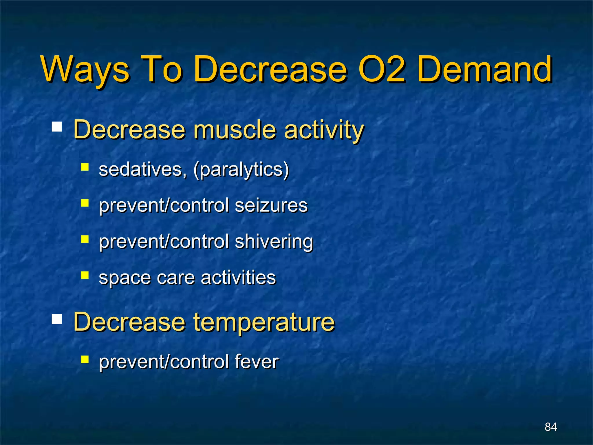 Ways To Decrease O2 Demand
   Decrease muscle activity
       sedatives, (paralytics)
       prevent/control seizures
       prevent/control shivering
       space care activities

   Decrease temperature
       prevent/control fever


                                    84
 