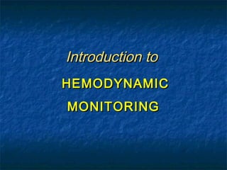 Introduction to
HEMODYNAMIC
MONITORING
 