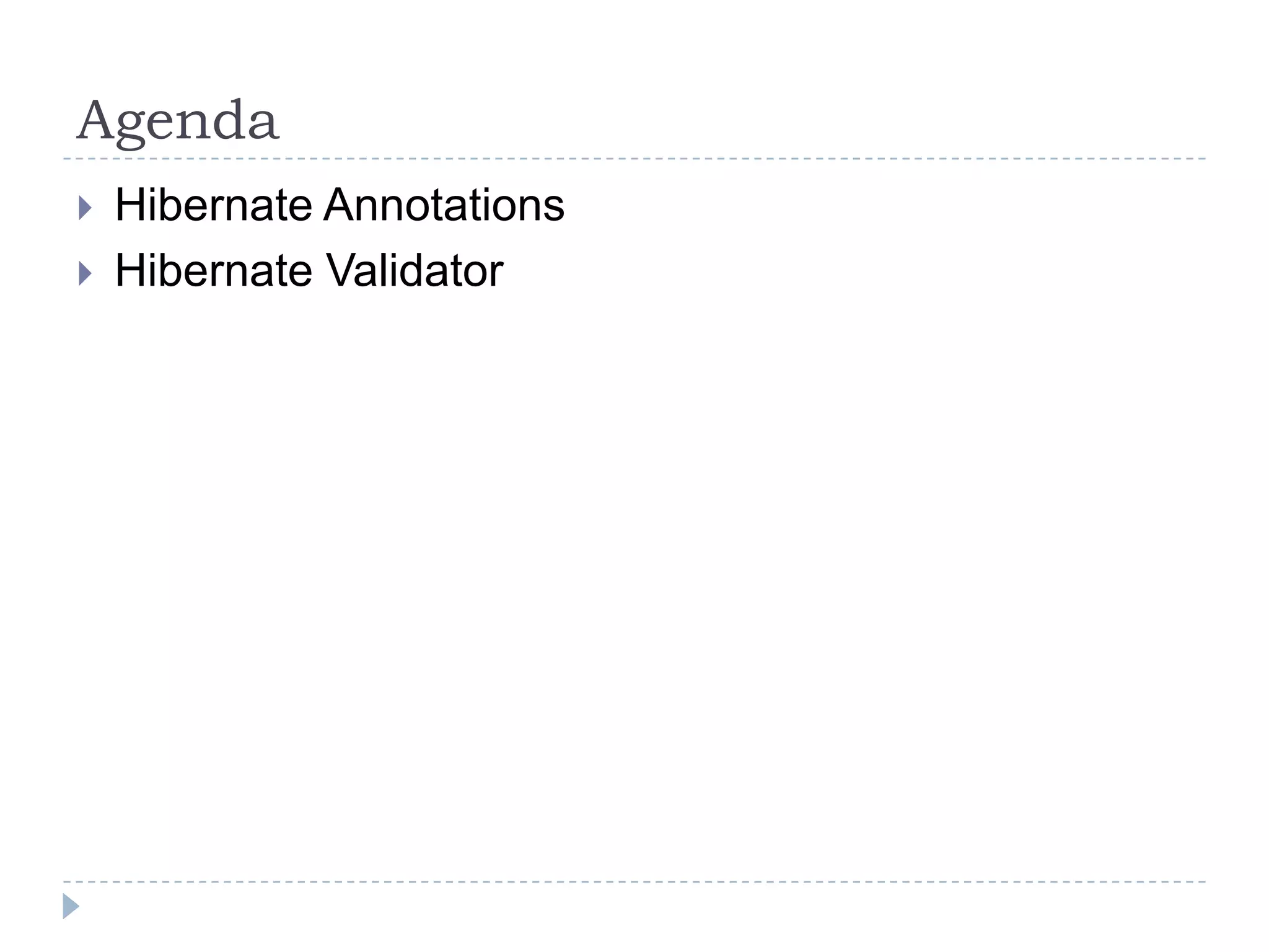 Agenda
   Hibernate Annotations
   Hibernate Validator
 
