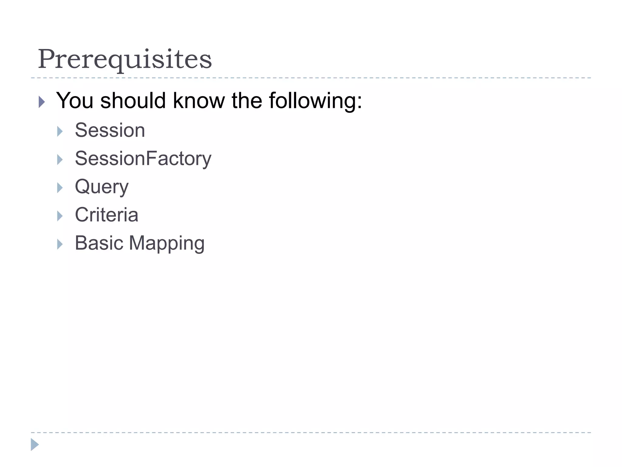 Prerequisites
   You should know the following:
       Session
       SessionFactory
       Query
       Criteria
       Basic Mapping
 