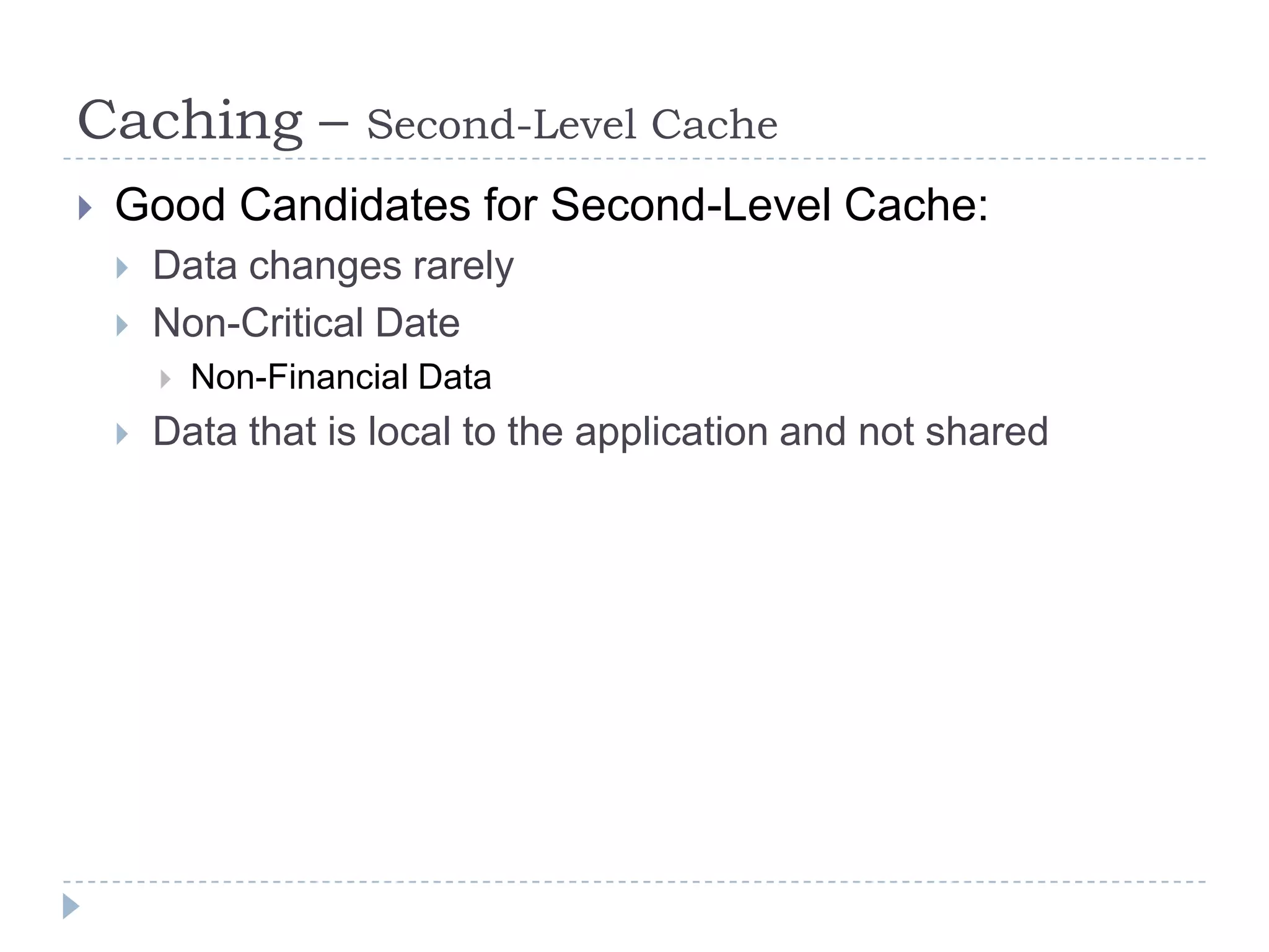 Caching –             Second-Level Cache
   Good Candidates for Second-Level Cache:
       Data changes rarely
       Non-Critical Date
           Non-Financial Data
       Data that is local to the application and not shared
 
