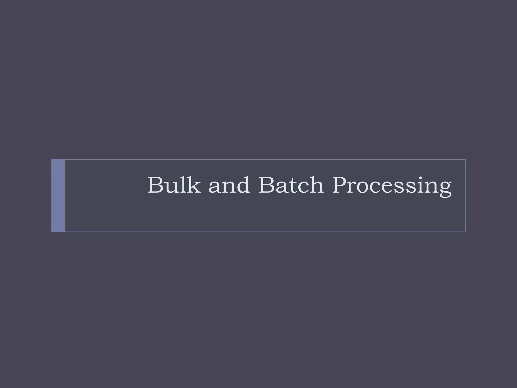 Bulk and Batch Processing
 