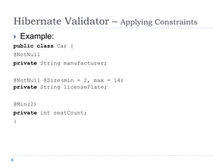Hibernate Validator –          Applying Constraints
   Example:
public class Car {
@NotNull
private String manufacturer;


@NotNull @Size(min = 2, max = 14)
private String licensePlate;


@Min(2)
private int seatCount;
}
 