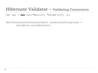 Hibernate Validator –          Validating Constraints
Car car = new Car("Morris", "DD-AB-123", 1);


Set<ConstraintViolation<Car>> constraintViolations =
       validator.validate(car);
 